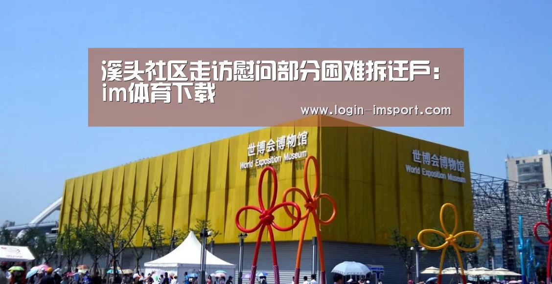 溪头社区走访慰问部分困难拆迁户:im体育下载(图1) im体育