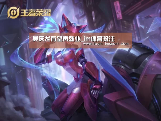吴庆龙有望再就业_im体育投注(图1) im体育下载