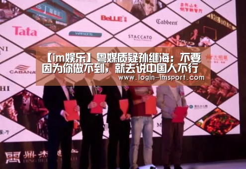 【im娱乐】粤媒质疑孙继海:不要因为你做不到,就去说中国人不行不适合(图1) im体育投注